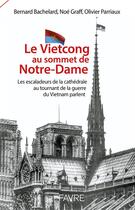Couverture du livre « Le Vietcong au sommet de Notre-Dame » de Bernard Bachelard et Noe Graff et Olivier Parriaux aux éditions Favre