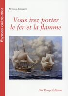 Couverture du livre « Vous irez porter le fer et la flamme - les corsaires francais de la revolution francaise et du premi » de Alamkan Myriam aux éditions Ibis Rouge