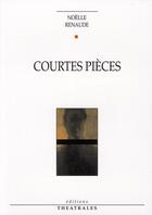 Couverture du livre « Courtes pièces » de Noelle Renaude aux éditions Theatrales