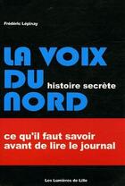 Couverture du livre « La Voix du Nord ; histoire secrète ; ce qu'il faut savoir avant de lire le journal » de Frederic Lepinay aux éditions Les Lumieres De Lille