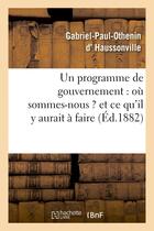 Couverture du livre « Un programme de gouvernement : où sommes-nous ? et ce qu'il y aurait à faire » de Gabriel-Paul-Othenin Haussonville aux éditions Hachette Bnf