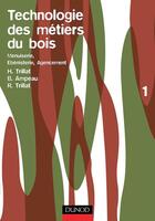 Couverture du livre « Technologie des métiers du bois t.1 : menuiserie, ébénisterie, agencement » de Henri Trillat et Bernard Ampeau et Robert Trillat aux éditions Dunod