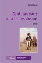 Couverture du livre « Saint-Jean-d'Acre ou la fin des illusions » de Michel Garcin aux éditions L'harmattan
