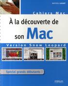 Couverture du livre « À la découverte de son Mac ; version Snow Leopard ; spécial grands débutants ! » de Mathieu Lavant aux éditions Eyrolles