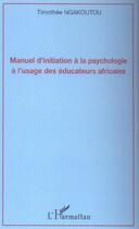 Couverture du livre « Manuel d'initiation a la psychologie a l'usage des educateurs africains » de Timothee Ngakoutou aux éditions L'harmattan