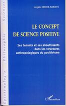 Couverture du livre « Le concept de science positive ; ses tenants et ses aboutissants dans les structures anthropologiques du positivisme » de Angele Kremer-Marietti aux éditions Editions L'harmattan