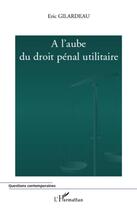 Couverture du livre « À l'aube du droit pénal utilitaire » de Eric Gilardeau aux éditions L'harmattan