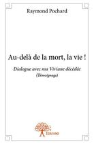 Couverture du livre « Au-delà de la mort, la vie ! dialogue avec ma Viviane décédée » de Raymond Pochard aux éditions Edilivre