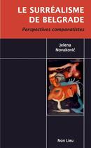 Couverture du livre « Le surréalisme de Belgrade : perspectives comparatistes » de Jelena Novakovic aux éditions Non Lieu