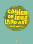 Couverture du livre « Cahier de jeux land art pour adultes » de Pouyet Marc aux éditions Plume De Carotte