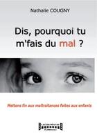 Couverture du livre « Dis, pourquoi tu m'fais du mal ? mettons fin aux maltraitances faites aux enfants » de Nathalie Cougny aux éditions Sudarenes