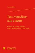 Couverture du livre « Des comédiens aux acteurs : genèse du champ théâtral dans l'Allemagne du XVIIIe siècle » de Romain Jobez aux éditions Classiques Garnier