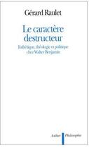 Couverture du livre « Le caractere destructeur - esthetique, theologie et politique chez walter benjamin » de Gerard Raulet aux éditions Aubier