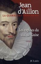 Couverture du livre « La guerre des trois Henri Tome 1 : les rapines du duc de Guise » de Jean D' Aillon aux éditions Jc Lattes