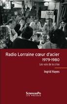 Couverture du livre « Radio Lorraine coeur d'acier 1979-1980 ; les voix de la crise » de Ingrid Hayes aux éditions Presses De Sciences Po