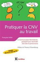 Couverture du livre « Pratiquer la CNV au travail ; la communication NonViolente, passeport pour réconcilier bien être et performance » de Alix De La Tour Du Pin et Francoise Keller aux éditions Intereditions