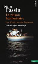 Couverture du livre « La raison humanitaire : une histoire morale du temps présent ; signes des temps » de Didier Fassin aux éditions Points