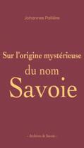 Couverture du livre « Sur l'origine mystérieuse du nom Savoie » de Johannes Palliere aux éditions La Fontaine De Siloe