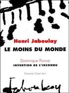 Couverture du livre « Le moins du monde ; invention de l'inconnu » de Dominique Poncet et Henri Jaboulay aux éditions Act Mem