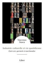 Couverture du livre « Industrie culturelle et vie quotidienne - entre art, spectacle et marchandise » de Vincenzo Susca aux éditions Liber