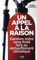 Couverture du livre « Un appel à la raison ; gardons notre sang-froid face au réchauffement climatique; pour en finir avec le lobby écologique » de Nigel Lawson aux éditions K & B