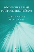 Couverture du livre « Découvrir le passé pour guérir le présent » de Carmen De Sayve et Ana Coudurier aux éditions Ibacom