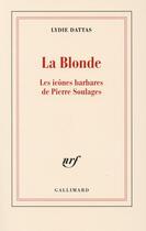 Couverture du livre « La blonde ; les icônes barbares de Pierre Soulages » de Lydie Dattas aux éditions Gallimard