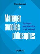 Couverture du livre « Manager avec les philosophes : 6 pratiques pour mieux être et agir au travail » de Flora Bernard aux éditions Dunod