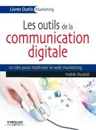 Couverture du livre « Les outils de la communication digitale ; 10 clés pour maîtriser le web marketing » de Habib Oualidi aux éditions Eyrolles