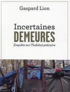 Couverture du livre « Incertaines demeures ; enquête sur l'habitat précaire » de Gaspard Lion aux éditions Bayard