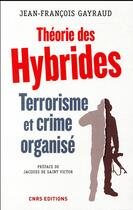 Couverture du livre « Théorie des hybrides ; terrorisme et crime organisé » de Jean-Francois Gayraud aux éditions Cnrs