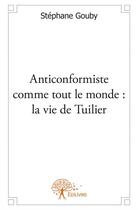 Couverture du livre « Anticonformiste comme tout le monde : la vie de Tuilier » de Stephane Gouby aux éditions Edilivre