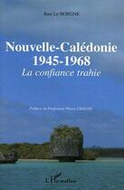 Couverture du livre « Nouvelle-caledonie - 1945-1968 - la confiance trahie » de Jean Le Borgne aux éditions Editions L'harmattan