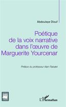 Couverture du livre « Poétique de la voix narrative dans l'oeuvre de Marguerite Yourcenar » de Abdoulaye Diouf aux éditions L'harmattan