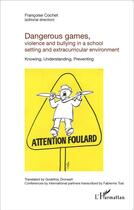 Couverture du livre « Dangerous games violence and bullying in a school setting and extracurricular environment ; knowing, understanding, preventing » de Francoise Cochet aux éditions L'harmattan