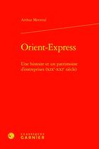 Couverture du livre « Orient-Express : Une histoire et un patrimoine d'entreprises (XIXe-XXIe siècle) » de Arthur Mettetal aux éditions Classiques Garnier