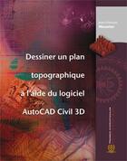 Couverture du livre « Dessiner un plan topographique à l'aide du logiciel AutoCAD Civil 3D » de Jean-Francois Meunier aux éditions Ecole Polytechnique De Montreal