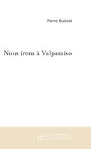 Couverture du livre « Nous irons a valparaiso » de Pierre Buisset aux éditions Le Manuscrit