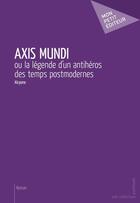 Couverture du livre « Axis mundi ou la légende d'un antihéros des temps postmodernes » de Alcyone aux éditions Publibook
