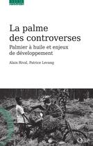 Couverture du livre « La palme des controverses ; palmier à huile et enjeux de développement » de Patrice Levang et Alain Rival aux éditions Quae