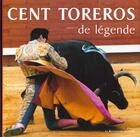 Couverture du livre « Cent toreros de legende » de Pierre Dupuis et Antoine Casanova aux éditions Presses De La Renaissance