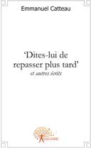 Couverture du livre « Dîtes-lui de repasser plus tard » de Emmanuel Catteau aux éditions Edilivre