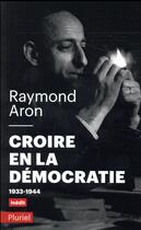 Couverture du livre « Croire en la démocratie ; 1933-1944 » de Raymond Aron aux éditions Pluriel