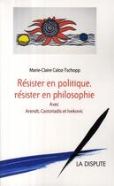 Couverture du livre « Résister en politique, résister en philosophie » de Marie-Claire Caloz-Tschopp aux éditions Dispute