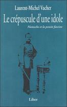 Couverture du livre « Le crépuscule d'une idole : Nietzsche et la pensée fasciste » de Laurent-Michel Vacher aux éditions Liber