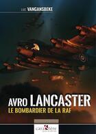 Couverture du livre « Avro Lancaster : le bombardier de la RAF » de Luc Vangansbeke aux éditions Caractere