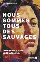 Couverture du livre « Nous sommes tous des sauvages » de Jose Acquelin et Josephine Bacon aux éditions Memoire D'encrier