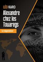Couverture du livre « Alexandre chez les Touaregs ; le négociateur » de Leo Karo aux éditions Corpus Delicti