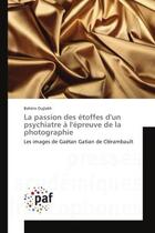 Couverture du livre « La passion des etoffes d'un psychiatre A l'epreuve de la photographie : Les images de Gaëtan Gatian de Clerambault » de Bahéra Oujlakh aux éditions Editions Universitaires Europeennes