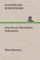 Couverture du livre « Oeuvres par maximilien robespierre miscellaneous » de Robespierre M. aux éditions Tredition